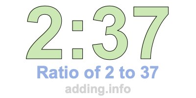 Ratio of 2 to 37 Ratio of 2 to 37