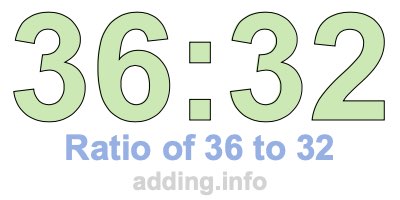 Ratio of 36 to 32 Ratio of 36 to 32
