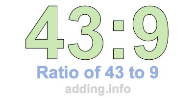 Ratio of 43 to 9 Ratio of 43 to 9