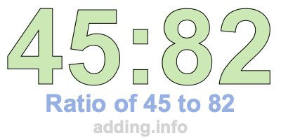 Ratio of 45 to 82 Ratio of 45 to 82