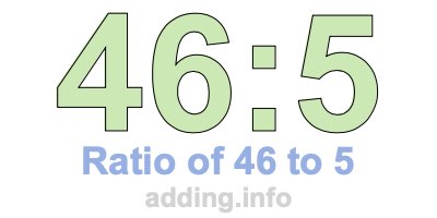 Ratio of 46 to 5 Ratio of 46 to 5
