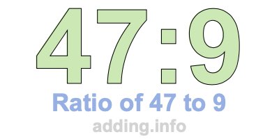 Ratio of 47 to 9 Ratio of 47 to 9