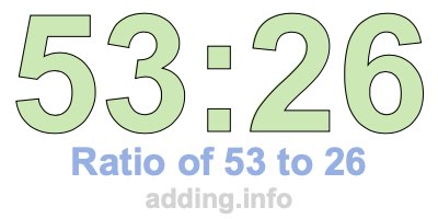 Ratio of 53 to 26 Ratio of 53 to 26