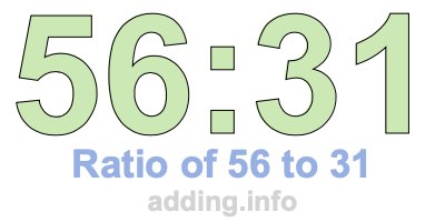 Ratio of 56 to 31 Ratio of 56 to 31