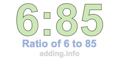 Ratio of 6 to 85 Ratio of 6 to 85