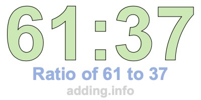 Ratio of 61 to 37 Ratio of 61 to 37