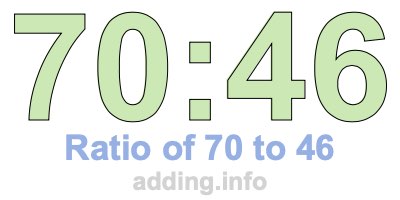 Ratio of 70 to 46 Ratio of 70 to 46