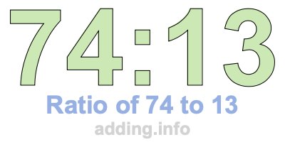 Ratio of 74 to 13 Ratio of 74 to 13