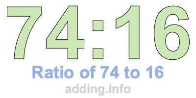 Ratio of 74 to 16 Ratio of 74 to 16