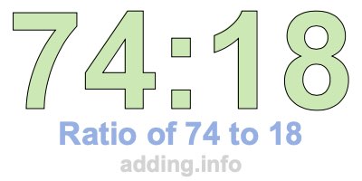Ratio of 74 to 18 Ratio of 74 to 18