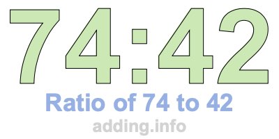 Ratio of 74 to 42 Ratio of 74 to 42