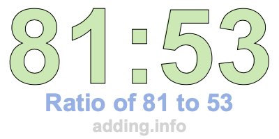 Ratio of 81 to 53 Ratio of 81 to 53